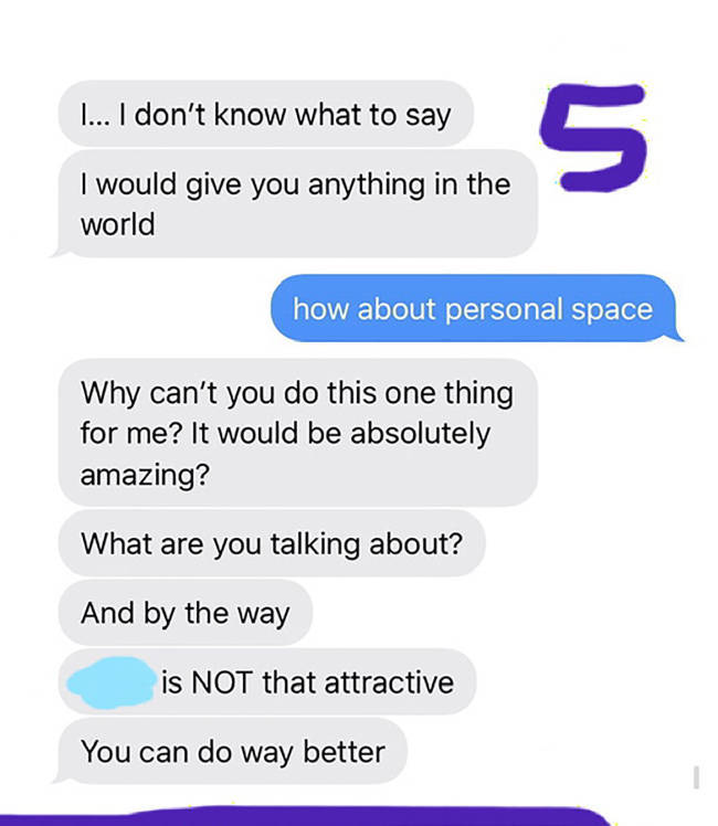 number - I... I don't know what to say I would give you anything in the world how about personal space Why can't you do this one thing for me? It would be absolutely amazing? What are you talking about? And by the way is Not that attractive You can do way