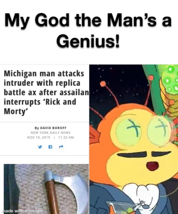 cartoon - My God the Man's a Genius! Michigan man attacks intruder with replica battle ax after assailan interrupts 'Rick and Morty' By David Boroff New York Daily News made with mematic