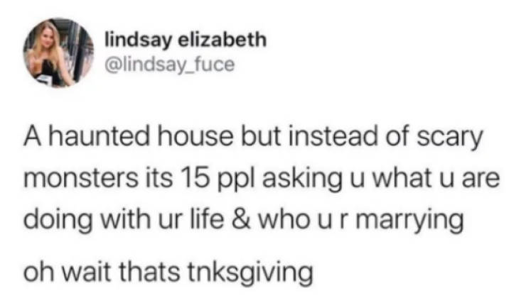 white people love saying - Sulindsay elizabeth A haunted house but instead of scary monsters its 15 ppl asking u what u are doing with ur life & who ur marrying oh wait thats tnksgiving