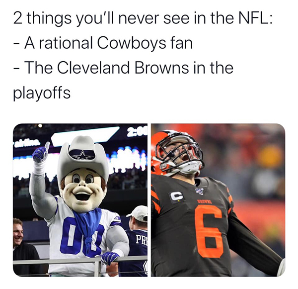 photo caption - 2 things you'll never see in the Nfl A rational Cowboys fan The Cleveland Browns in the playoffs Pri