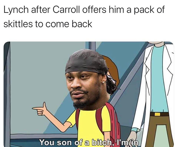 you son of a bitch i am - Lynch after Carroll offers him a pack of skittles to come back You son of a bitch, I'min