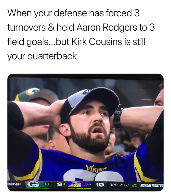 photo caption - When your defense has forced 3 turnovers & held Aaron Rodgers to 3 field goals...but Kirk Cousins is still your quarterback. Ikt Mnf C 11.3 9 1 04 10 3RD 25 Monday Night Fo