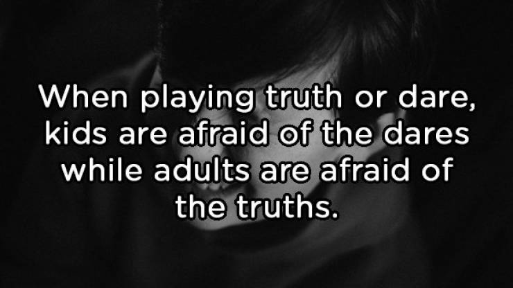 monochrome photography - When playing truth or dare, kids are afraid of the dares while adults are afraid of the truths.