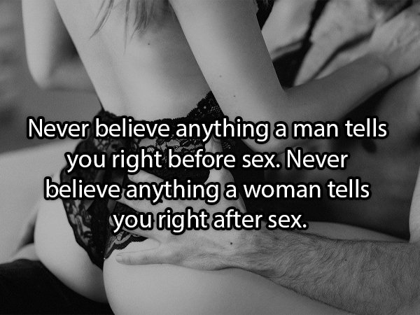 monochrome photography - Never believe anything a man tells you right before sex. Never believe anything a woman tells you right after sex.