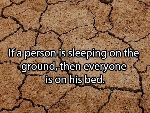 If a person is sleeping on the ground, then everyone is on his bed.