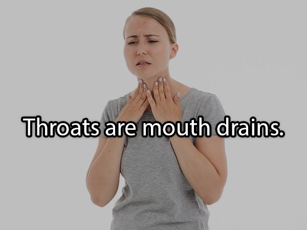 Throats are mouth drains.