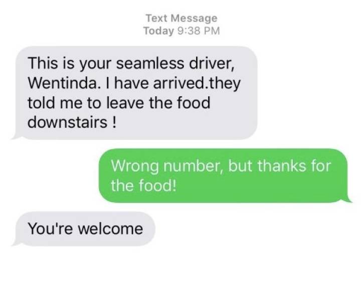 communication - Text Message Today This is your seamless driver, Wentinda. I have arrived.they told me to leave the food downstairs ! Wrong number, but thanks for the food! You're welcome