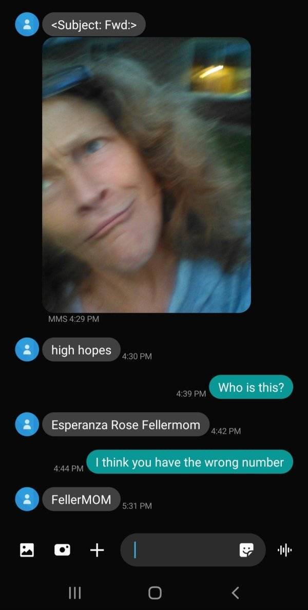 video -  Mms high hopes Who is this? Esperanza Rose Fellermom I think you have the wrong number Feller Mom O