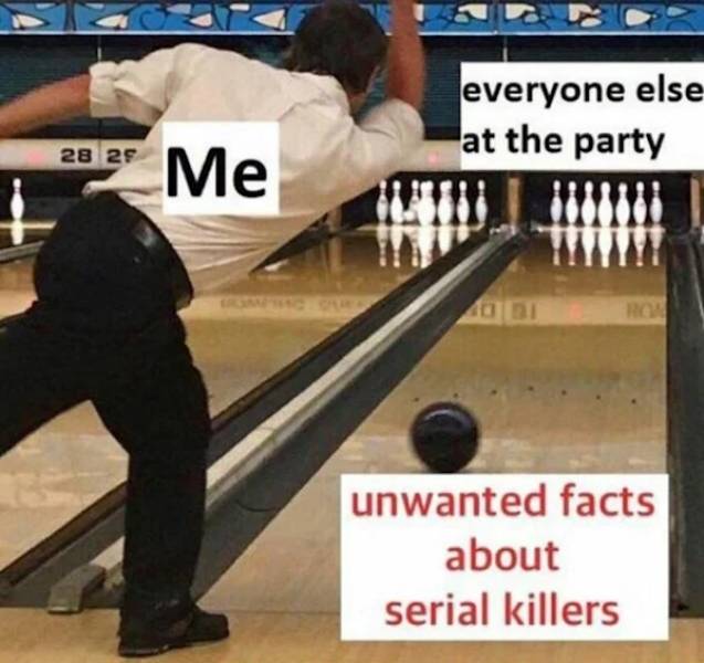 me everyone else at the party - everyone else at the party 28 29 Me Ro unwanted facts about serial killers