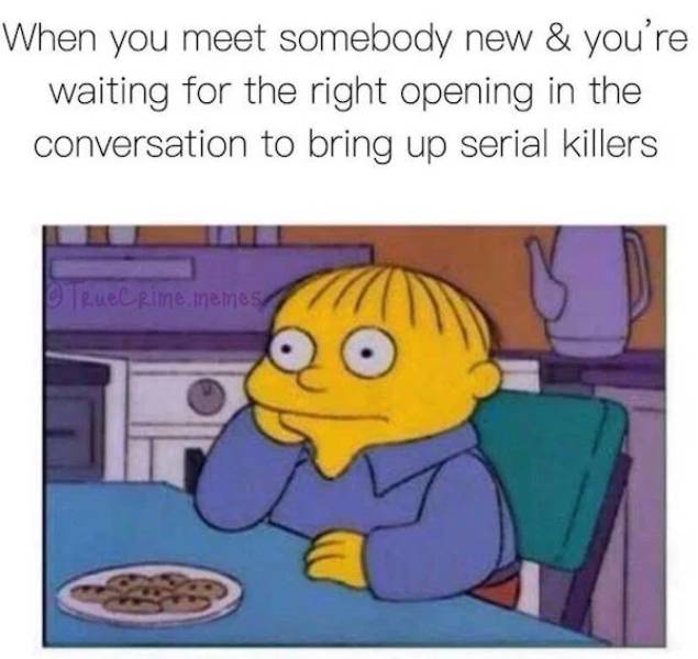 ralph wiggum waiting - When you meet somebody new & you're waiting for the right opening in the conversation to bring up serial killers TrueCrime memes