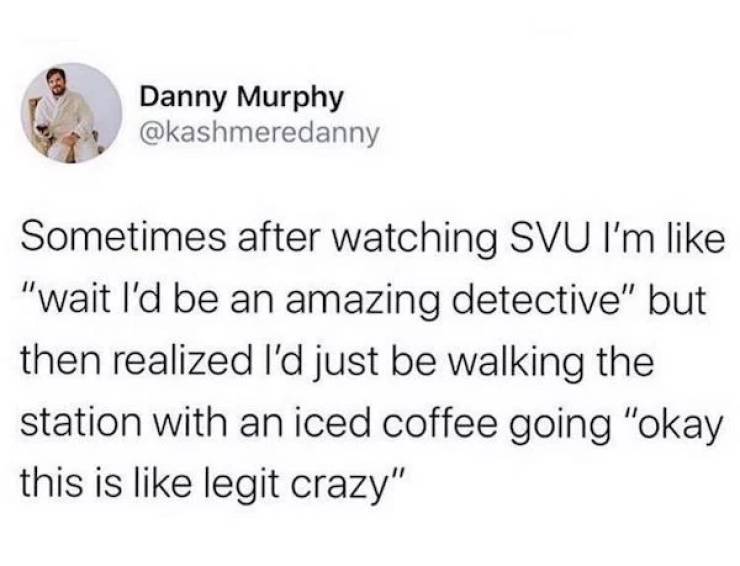 malibu alcoholic meme - Danny Murphy Sometimes after watching Svu I'm "wait I'd be an amazing detective" but then realized I'd just be walking the station with an iced coffee going "okay this is legit crazy"