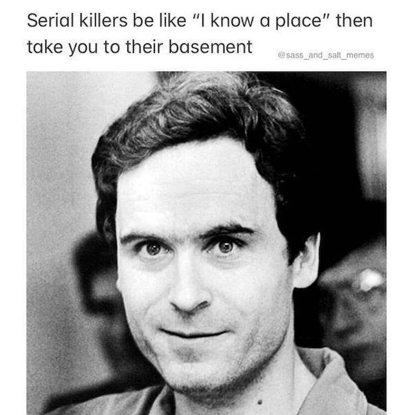 ted bundy serial killer - Serial killers be "I know a place" then take you to their basement