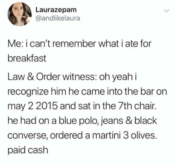law and order memes - god almond milk meme - Laurazepam Me i can't remember what i ate for breakfast Law & Order witness oh yeah i recognize him he came into the bar on and sat in the 7th chair. he had on a blue polo, jeans & black converse, ordered a mar