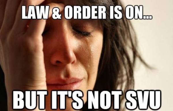 law and order memes - first world problems meme - Law & Order Is On... But It'S Not Svu