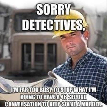 law and order memes - lazy construction worker meme - Sorry Detectives, I'M Far Too Busy To Stop What I'M Doing To Have A46 Second Conversation To Help Solve A Murder.