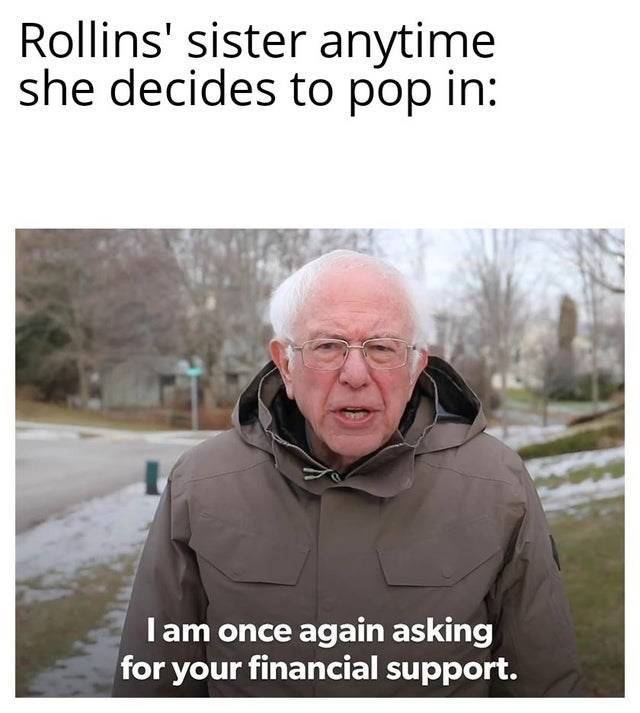 law and order memes - bernie sanders meme template - Rollins' sister anytime she decides to pop in I am once again asking for your financial support.