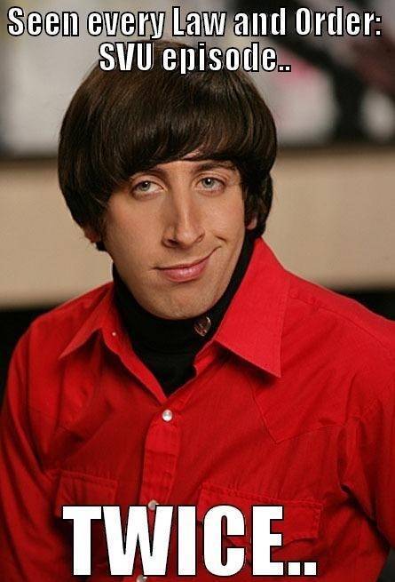 law and order memes - howard wolowitz - Seen every Law and Order Svu episode.. Twice..