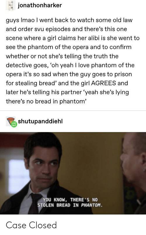 law and order memes - law and order svu meme - jonathonharker guys Imao I went back to watch some old law and order svu episodes and there's this one scene where a girl claims her alibi is she went to see the phantom of the opera and to confirm whether or