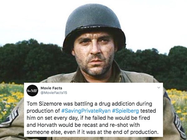 photo caption - Mf Movie Facts Tom Sizemore was battling a drug addiction during production of Private Ryan tested him on set every day, if he failed he would be fired and Horvath would be recast and reshot with someone else, even if it was at the end of 