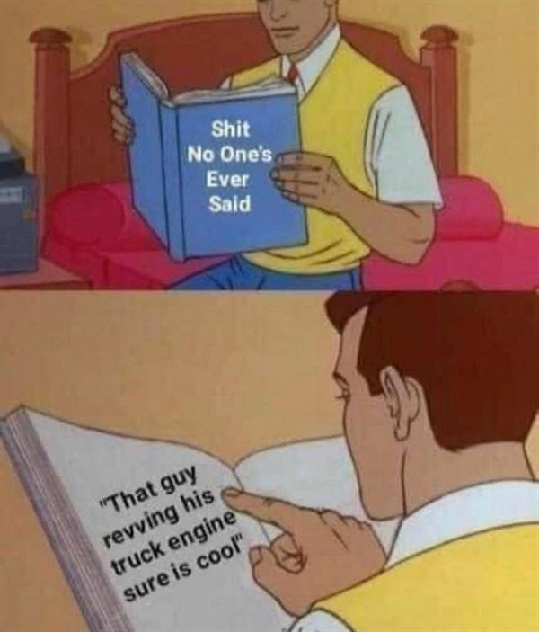 book of gays meme - Shit No One's Ever Said "That guy revving his truck engine sure is cool"