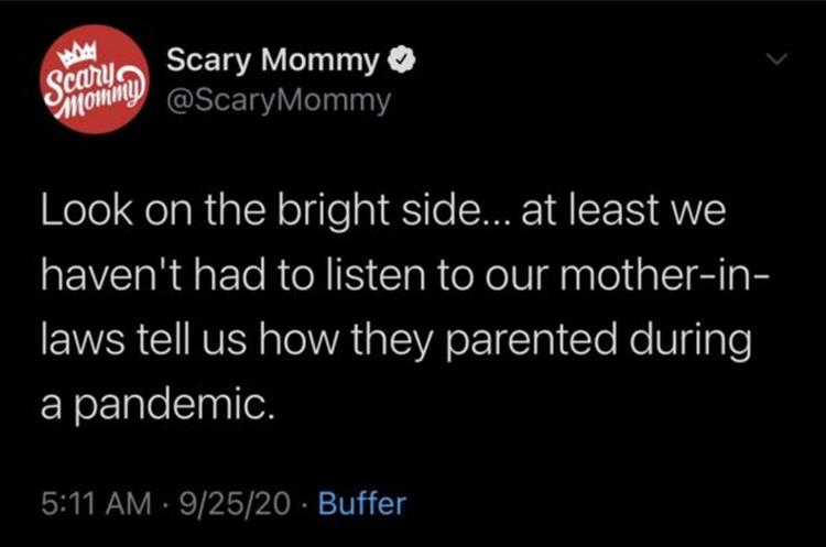 Look on the bright side... at least we haven't had to listen to our mother in laws tell us how they parented during a pandemic.