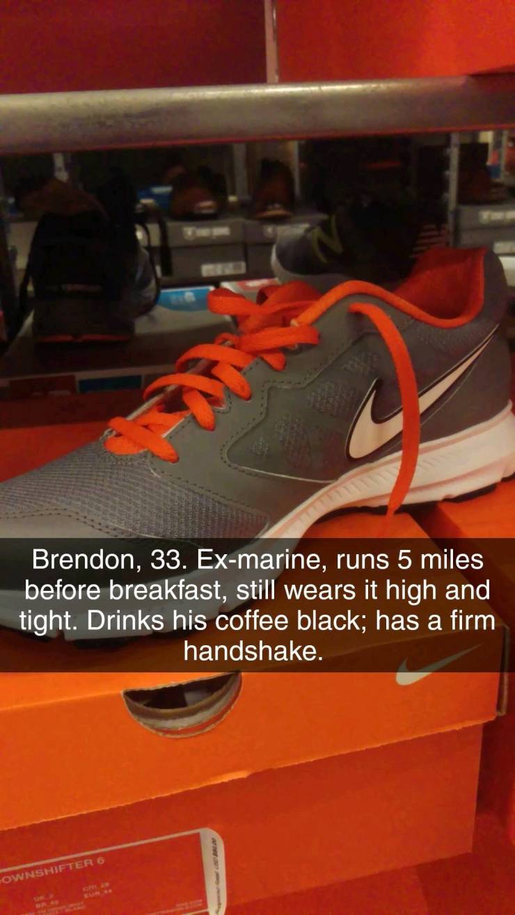 Shoe - Brendon, 33. Exmarine, runs 5 miles before breakfast, still wears it high and tight. Drinks his coffee black; has a firm handshake. Ownshifter 6 Um