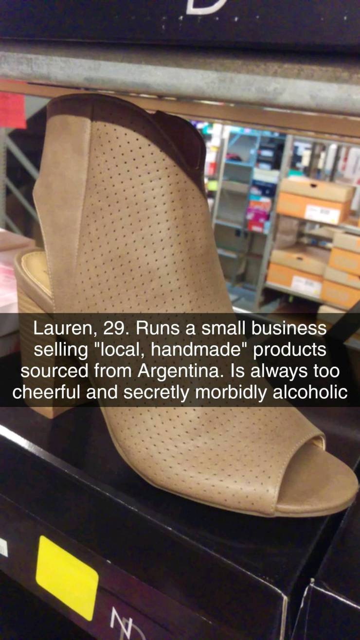 Shoe - Lauren, 29. Runs a small business selling "local, handmade" products sourced from Argentina. Is always too cheerful and secretly morbidly alcoholic