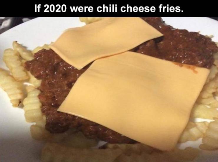 dessert - If 2020 were chili cheese fries.