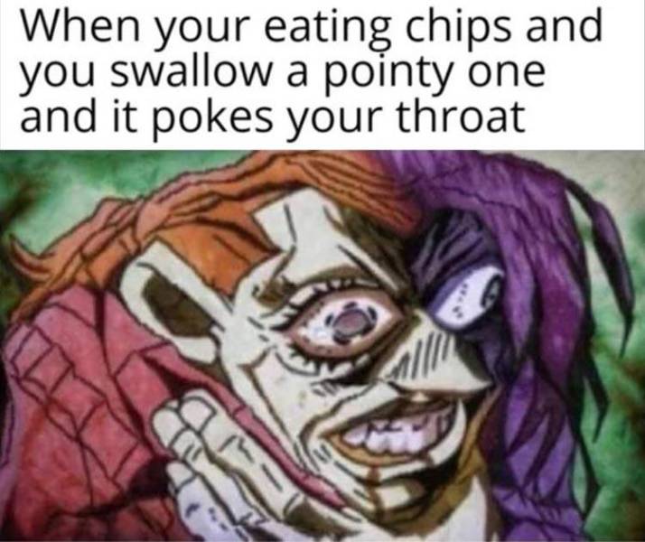 pathetic meme jojo - When your eating chips and you swallow a pointy one and it pokes your throat