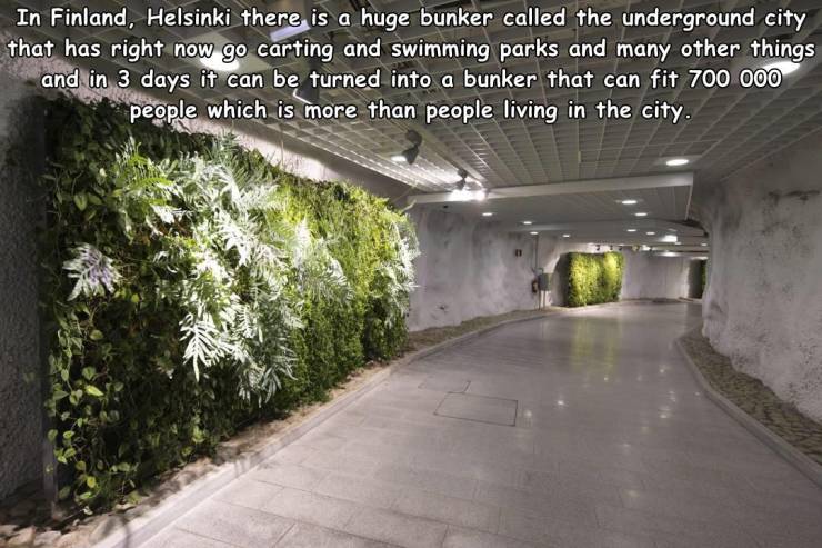 In Finland, Helsinki there is a huge bunker called the underground city that has right now go carting and swimming parks and many other things and in 3 days it can be turned into a bunker that can fit 700 000 people which is more than people living in the
