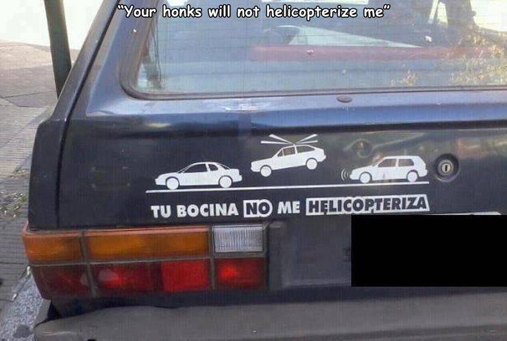 "your honks will not helicopterize me" Tu Bocina No Me Helicopteriza