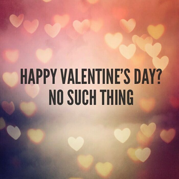 everything is bad and everyone is dumb - Happy Valentine'S Day? No Such Thing