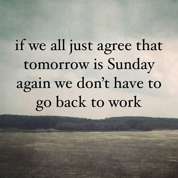 funny uninspirational quotes - if we all just agree that tomorrow is Sunday again we don't have to go back to work