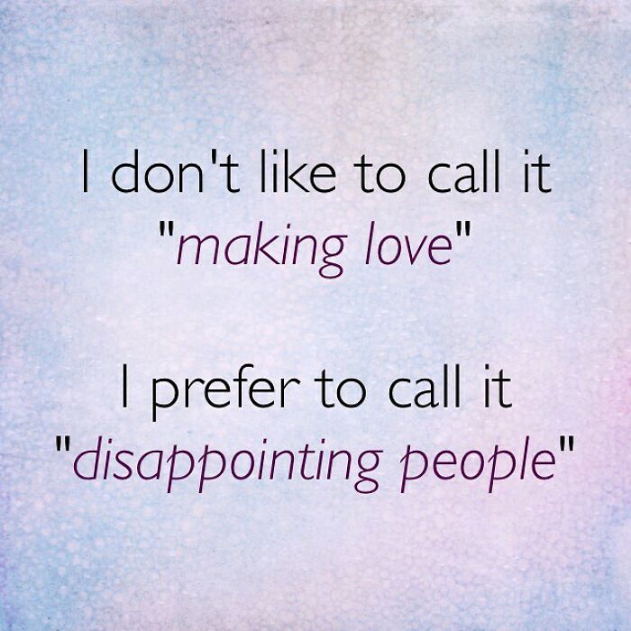 sky - I don't to call it "making love" I prefer to call it "disappointing people"