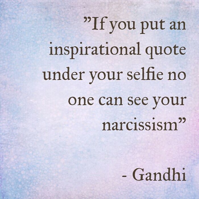 uninspirational quotes - If you put an inspirational quote under your selfie no one can see your narcissism Gandhi