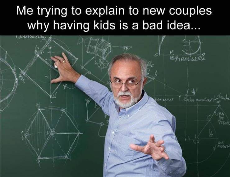 funny memes - professor meme template - Me trying to explain to new couples why having kids is a bad idea...