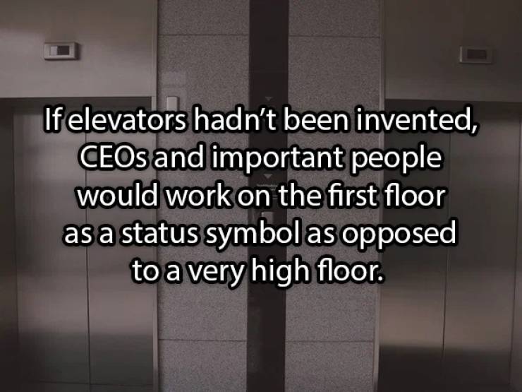 angle - If elevators hadn't been invented, CEOs and important people would work on the first floor as a status symbol as opposed to a very high floor.