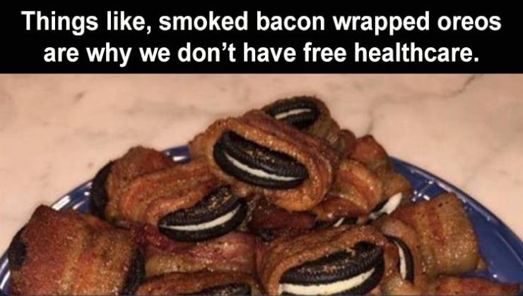 meat - Things , smoked bacon wrapped oreos are why we don't have free healthcare.