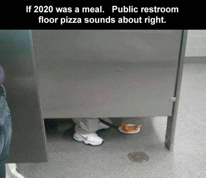 floor - If 2020 was a meal. Public restroom floor pizza sounds about right.