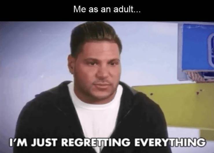 person - Me as an adult... I'M Just Regretting Everything