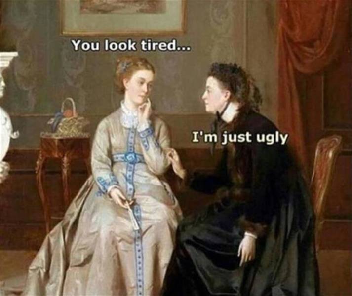 you look tired i m just ugly meme - You look tired... I'm just ugly