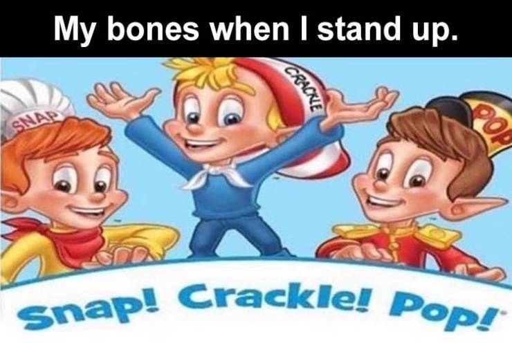 cartoon - Snap! Crackle! Pop! My bones when I stand up. Crackie Snap 20A