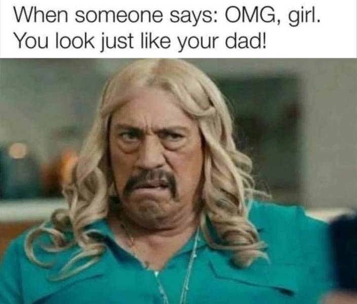danny trejo blonde hair meme - When someone says Omg, girl. You look just your dad!