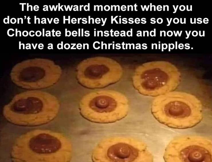 chocolate bell cookies that look like nipples - The awkward moment when you don't have Hershey Kisses so you use Chocolate bells instead and now you have a dozen Christmas nipples. 8