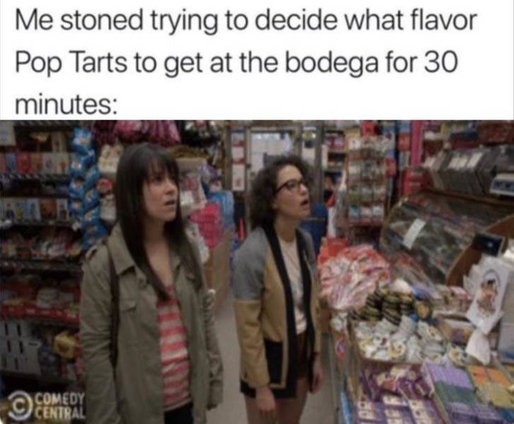 Broad City - Me stoned trying to decide what flavor Pop Tarts to get at the bodega for 30 minutes Comedy Central