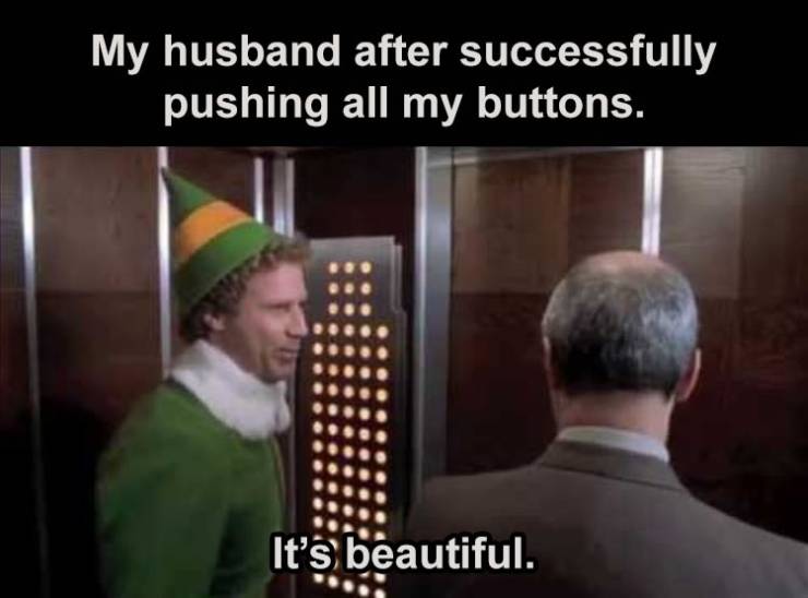 buddy the elf - My husband after successfully pushing all my buttons. It's beautiful.