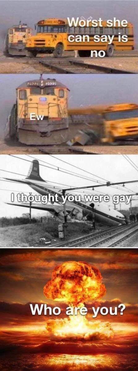 train crash meme template - Worst she can say is no Ka Ew I thought you were gay Who are you?