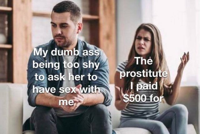 My dumb ass being too shy to ask her to have sex with me The prostitute I paid $500 for