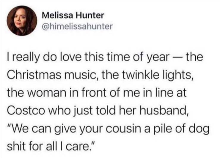 paper - Melissa Hunter I really do love this time of year the Christmas music, the twinkle lights, the woman in front of me in line at Costco who just told her husband, "We can give your cousin a pile of dog shit for all I care."
