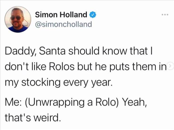 patter scottish twitter - Simon Holland Daddy, Santa should know that I don't Rolos but he puts them in my stocking every year. Me Unwrapping a Rolo Yeah, that's weird.